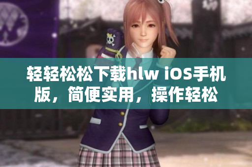 轻轻松松下载hlw iOS手机版，简便实用，操作轻松