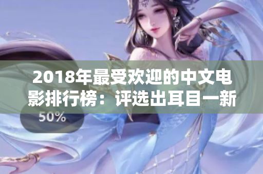 2018年最受欢迎的中文电影排行榜：评选出耳目一新的国语佳作