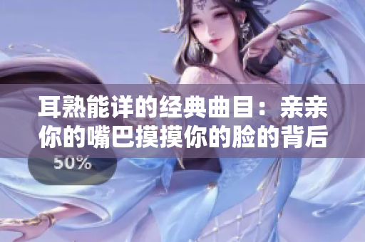 耳熟能详的经典曲目：亲亲你的嘴巴摸摸你的脸的背后故事