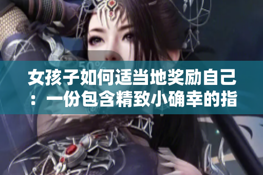 女孩子如何适当地奖励自己：一份包含精致小确幸的指南