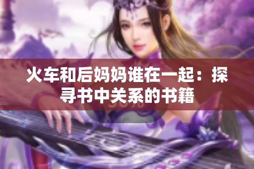 火车和后妈妈谁在一起：探寻书中关系的书籍