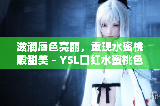 滋润唇色亮丽，重现水蜜桃般甜美 – YSL口红水蜜桃色号