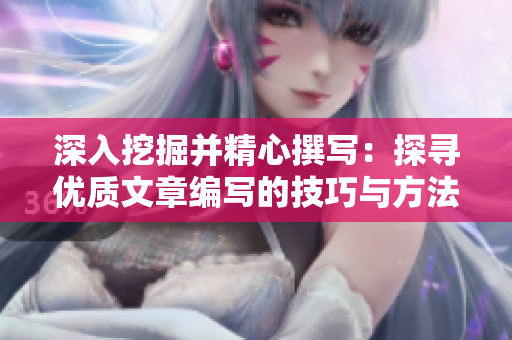 深入挖掘并精心撰写：探寻优质文章编写的技巧与方法