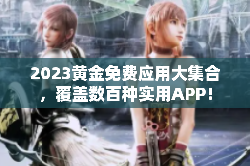 2023黄金免费应用大集合，覆盖数百种实用APP！