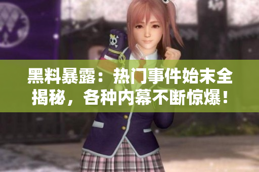黑料暴露：热门事件始末全揭秘，各种内幕不断惊爆！
