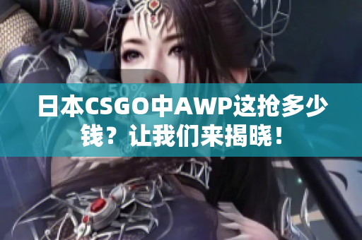 日本CSGO中AWP这抢多少钱？让我们来揭晓！