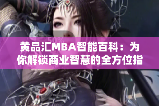 黄品汇MBA智能百科：为你解锁商业智慧的全方位指南