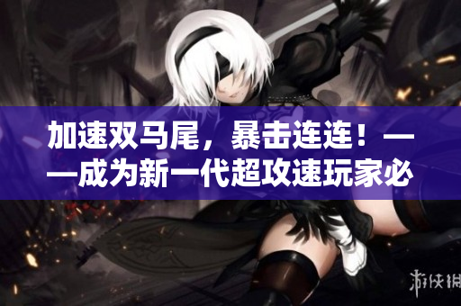 加速双马尾，暴击连连！——成为新一代超攻速玩家必备的秘籍！