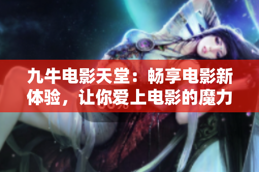 九牛电影天堂：畅享电影新体验，让你爱上电影的魔力