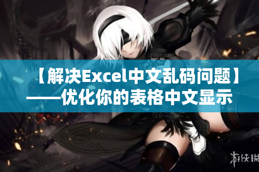 【解决Excel中文乱码问题】——优化你的表格中文显示效果