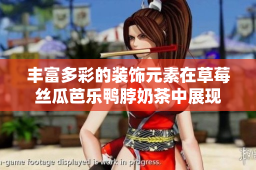 丰富多彩的装饰元素在草莓丝瓜芭乐鸭脖奶茶中展现