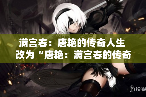满宫春：唐艳的传奇人生 改为“唐艳：满宫春的传奇”