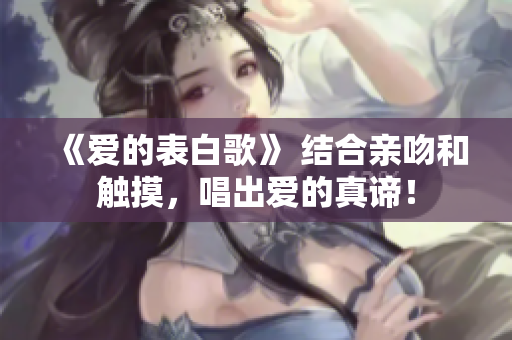 《爱的表白歌》 结合亲吻和触摸，唱出爱的真谛！