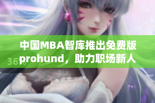 中国MBA智库推出免费版prohund，助力职场新人获取商业管理技能(1)