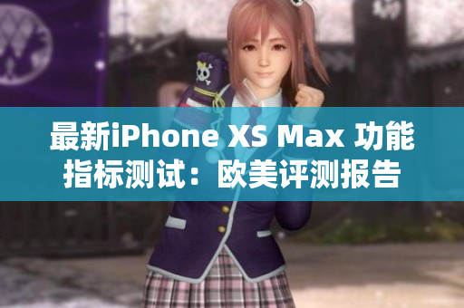 最新iPhone XS Max 功能指标测试：欧美评测报告