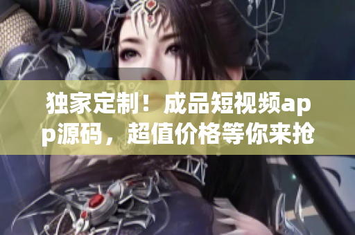 独家定制！成品短视频app源码，超值价格等你来抢购！(1)