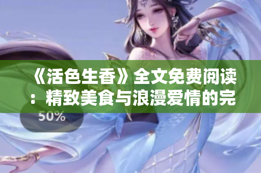 《活色生香》全文免费阅读：精致美食与浪漫爱情的完美融合！