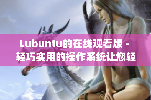 Lubuntu的在线观看版 - 轻巧实用的操作系统让您轻松高效 (1)
