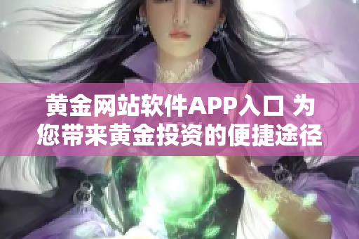 黄金网站软件APP入口 为您带来黄金投资的便捷途径