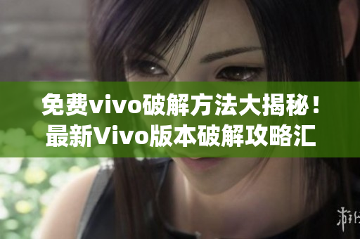 免费vivo破解方法大揭秘！最新Vivo版本破解攻略汇总(1)
