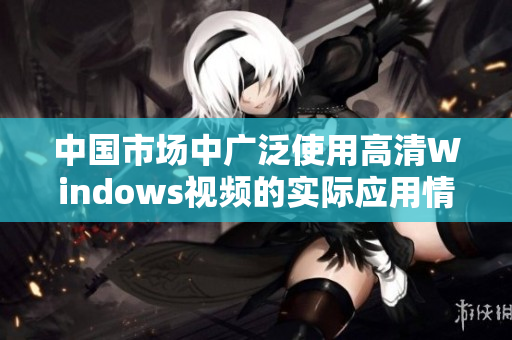 中国市场中广泛使用高清Windows视频的实际应用情况