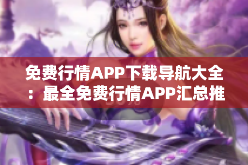 免费行情APP下载导航大全：最全免费行情APP汇总推荐