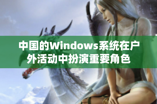 中国的Windows系统在户外活动中扮演重要角色