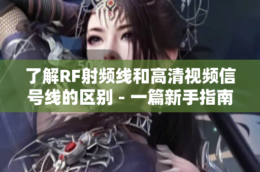 了解RF射频线和高清视频信号线的区别 - 一篇新手指南