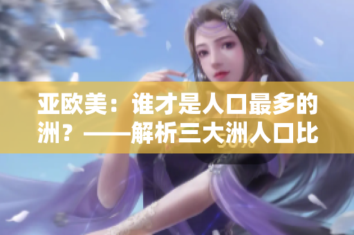 亚欧美：谁才是人口最多的洲？——解析三大洲人口比例