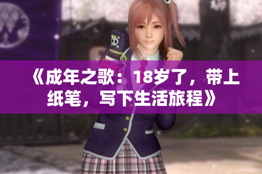 《成年之歌：18岁了，带上纸笔，写下生活旅程》