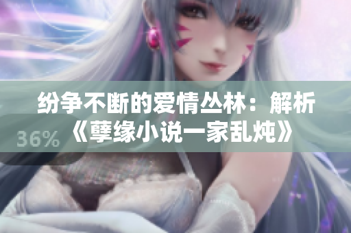 纷争不断的爱情丛林：解析《孽缘小说一家乱炖》
