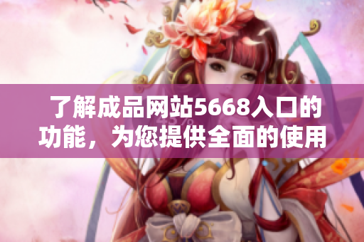  了解成品网站5668入口的功能，为您提供全面的使用指南