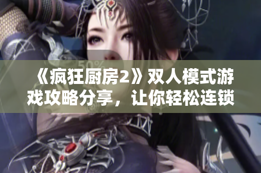 《疯狂厨房2》双人模式游戏攻略分享，让你轻松连锁煮菜！