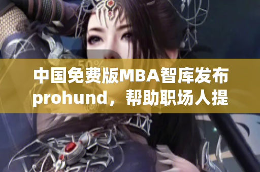 中国免费版MBA智库发布prohund，帮助职场人提升管理技能(1)