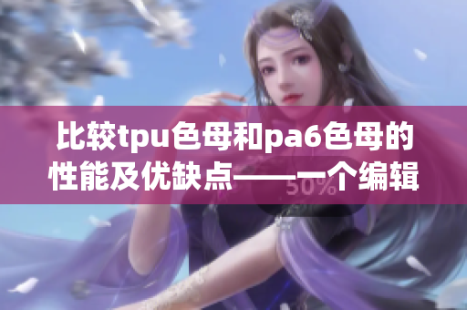 比较tpu色母和pa6色母的性能及优缺点——一个编辑的胡言乱语