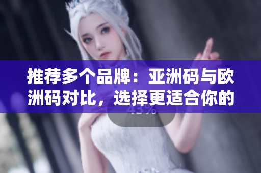 推荐多个品牌：亚洲码与欧洲码对比，选择更适合你的尺码