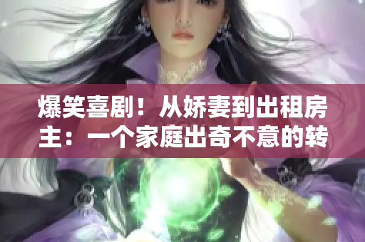 爆笑喜剧！从娇妻到出租房主：一个家庭出奇不意的转变