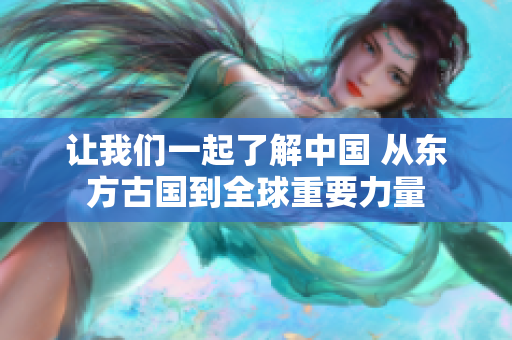 让我们一起了解中国 从东方古国到全球重要力量