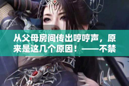 从父母房间传出哼哼声，原来是这几个原因！——不禁让人好奇