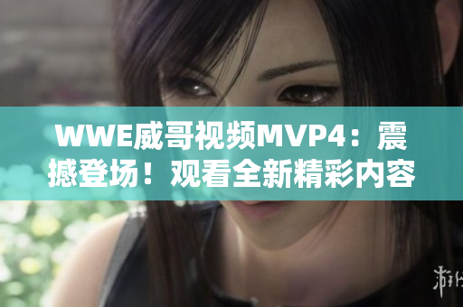 WWE威哥视频MVP4：震撼登场！观看全新精彩内容