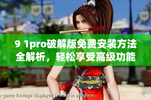 9 1pro破解版免费安装方法全解析，轻松享受高级功能(1)
