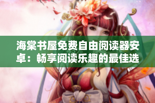 海棠书屋免费自由阅读器安卓：畅享阅读乐趣的最佳选择