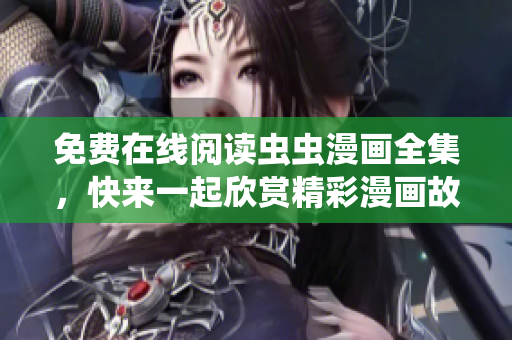 免费在线阅读虫虫漫画全集，快来一起欣赏精彩漫画故事吧