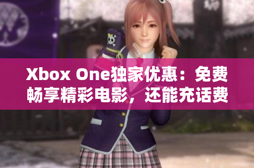 Xbox One独家优惠：免费畅享精彩电影，还能充话费！