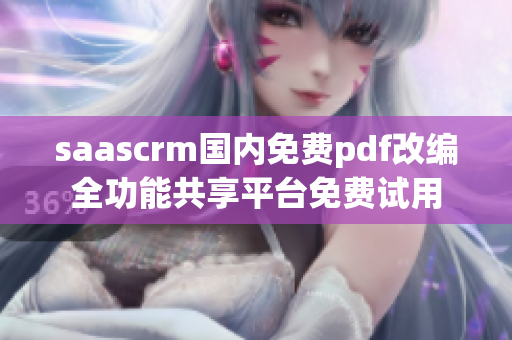 saascrm国内免费pdf改编全功能共享平台免费试用