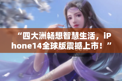 “四大洲畅想智慧生活，iPhone14全球版震撼上市！”
