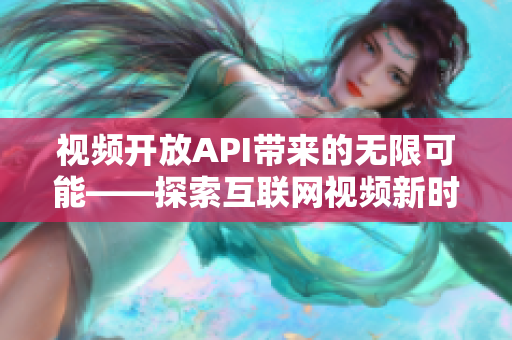 视频开放API带来的无限可能——探索互联网视频新时代