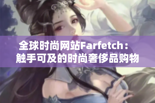 全球时尚网站Farfetch： 触手可及的时尚奢侈品购物新体验