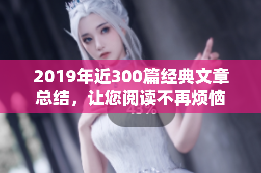 2019年近300篇经典文章总结，让您阅读不再烦恼