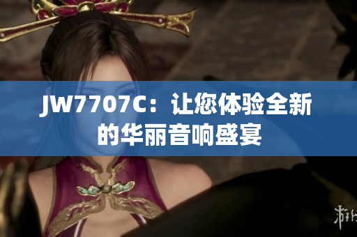 JW7707C：让您体验全新的华丽音响盛宴